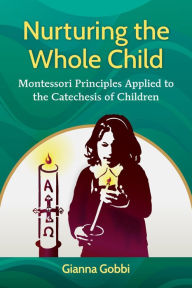 Title: Nurturing the Whole Child: Montessori Principles Applied to the Catechesis of Children, Author: Gianna Gobbi