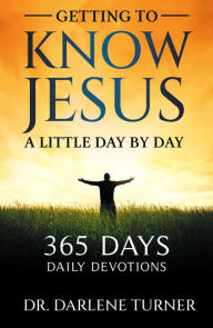 Title: Getting To Know Jesus A little Day By Day: 365 Days - Daily Devotions, Author: Dr. Darlene Turner