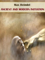 Title: Ancient and Modern Initiation, Author: Max Heindel