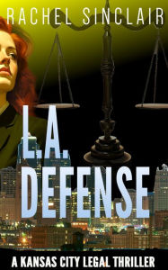 Title: L.A. Defense: Kansas City Legal Thriller #5, Author: Rachel Sinclair