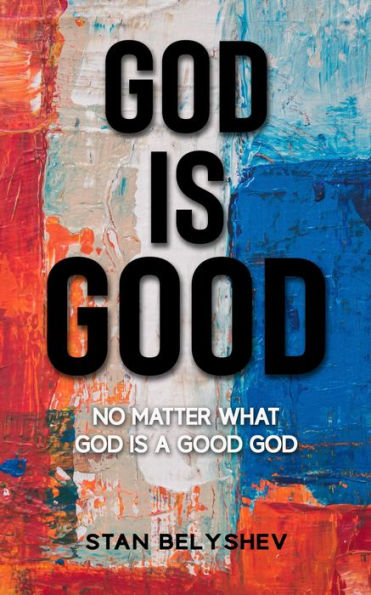 God Is Good: No Matter What God Is A Good God