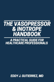 Title: The Vasopressor & Inotrope Handbook: A Practical Guide for Healthcare Professionals, Author: Eddy Gutierrez
