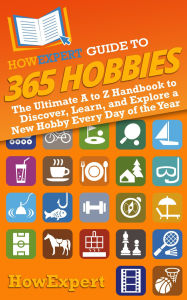 Title: HowExpert Guide to 365 Hobbies: The Ultimate A to Z Handbook to Discover, Learn, and Explore a New Hobby Every Day of the Year, Author: HowExpert