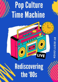 Title: Pop Culture Time Machine: Rediscovering the '80s, Author: Scott Evich