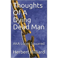 Title: Thoughts Of A Dying Dead Man: AKA Loser Squared, Author: Herbert Hilliard