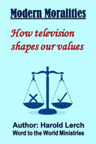 Title: Modern Moralities: How television shapes our values, Author: Harold Lerch