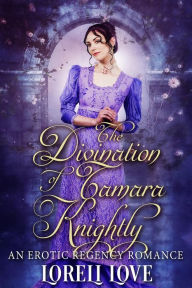 Title: The Divination of Tamara Knightly: An Erotic Regency Romance, Author: Loreli Love