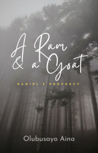 Title: A Ram & a Goat: Daniel's prophecy, Author: Olubusayo Aina