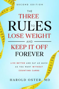 Title: The Three Rules to Lose Weight and Keep It Off Forever, Second Edition: Live Better and Eat as Much as You Want Without Counting Carbs, Author: Harold Oster