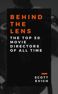 Title: Behind the Lens: The Top 50 Movie Directors of All Time, Author: Scott Evich