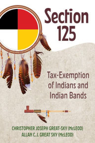 Title: Section 125: Tax-Exemption of Indians and Indian Bands, Author: Christopher Joseph Great-Sky (McLeod)