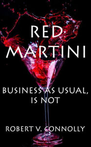 Title: Red Martini: Business As Usual, Is Not, Author: Robert V. Connolly