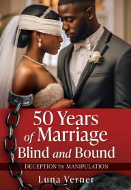 Title: 50 Years of Marriage Blind and Bound: Deception by Manipulation, Author: Luna Verner