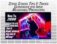 Title: Steve Stacks Tips & Tricks Guidebook For Indie Musicians Producers: Get It Right Before You Get It Wrong, Author: Steven Colasanti