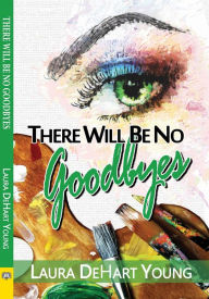 Title: There Will Be No Goodbyes, Author: Laura Dehart Young