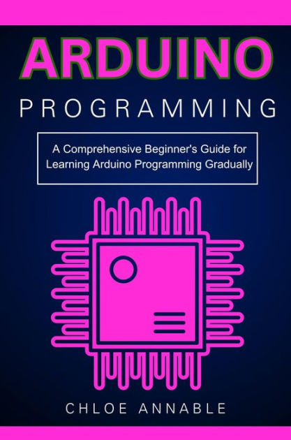 Arduino Programming A Comprehensive Beginners Guide For Learning Arduino Programming Gradually 2283