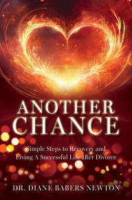 Title: ANOTHER CHANCE: Simple Steps to Recovery and Living A Successful Life after Divorce, Author: Dr. Diane Babers Newton