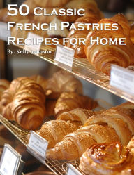 Title: 50 Classic French Pastries Recipes for Home, Author: Kelly Johnson