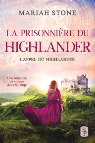 Title: La Prisonnière du highlander - Le premier livre de la série L'Appel du highlander: Une romance historique de voyage dans le temps en Écosse, Author: Mariah Stone