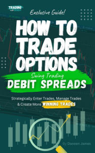 Title: How To Trade Options: Swing Trading Debit Spreads: (Exclusive Guide), Author: Daneen James