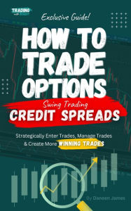 Title: How To Trade Options: Swing Trading Credit Spreads: (Exclusive Guide), Author: Daneen James