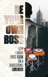 Title: Be Your Own Boss: The Used $100 Kiln How I Made $30,000 on a Shoestring, Author: Joseph Chijindu Agu