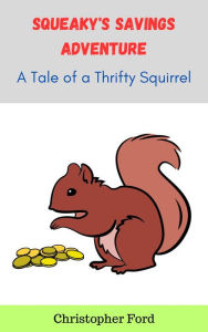 Title: Squeaky's Savings Adventure: A Tale of a Thrifty Squirrel, Author: Christopher Ford