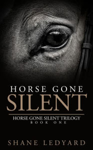 Title: Horse Gone Silent: (Horse Gone Silent Trilogy Book One) Inspired by a true story., Author: Shane Ledyard