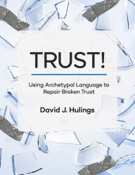 Title: TRUST!: Using Archetypal Language to Repair Broken Trust, Author: David Hulings