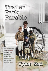 Title: Trailer Park Parable: A Memoir of How Three Brothers Strove to Rise Above Their Broken Past, Find Forgiveness, and Forge, Author: Tyler Zed