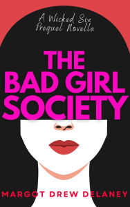 Title: The Bad Girl Society: The Wicked Six Origin Story - A Prequel Novella, Author: Margot Drew Delaney