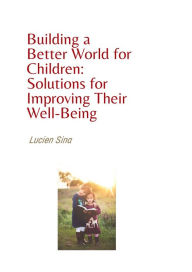 Title: Building a Better World for Children: Solutions for Improving Their Well-Being, Author: Lucien Sina