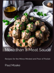 Title: More Than a Meat Sauce: Recipes for the Mince Minded and Poor of Pocket, Author: Paul Moake