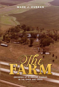 Title: The Farm: Growing Up in Abilene, Kansas, in the 1940s and 1950s, Author: Mark J. Curran