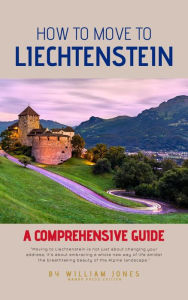 Title: How to Move to Liechtenstein: A Comprehensive Guide, Author: William Jones