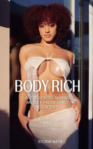 Title: Body Rich: A-Z Guide To Making Money From Spicy Content, Author: Stormi Maya