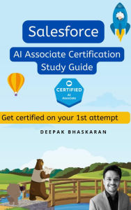 Title: Salesforce AI Associate Comprehensive Study Guide: Get Certified on your 1st attempt, Author: DEEPAK BHASKARAN
