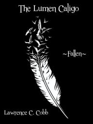 Title: The Lumen Caligo: Fallen, Author: Lawrence C. Cobb