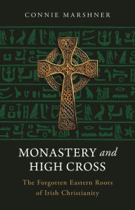 Title: Monastery and High Cross: The Forgotten Eastern Roots of Irish Christianity, Author: Connie Marshier