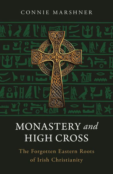 Monastery and High Cross: The Forgotten Eastern Roots of Irish Christianity