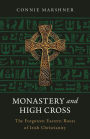 Monastery and High Cross: The Forgotten Eastern Roots of Irish Christianity