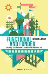 Title: Functional and Funded: Securing Your Nonprofit's Assets From the Inside Out, Revised Edition, Author: Harvey Chess