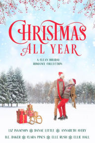 Title: Christmas All Year: A Clean Holiday Romance Collection, Author: B. E. Baker