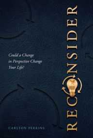 Title: Reconsider: Could a Change in Perspective Change Your Life?, Author: Carlton Perkins