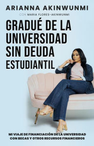 Title: GRADUÉ DE LA UNIVERSIDAD SIN DEUDA ESTUDIANTIL: MI VIAJE DE FINANCIACIÓN DE LA UNIVERSIDAD CON BECAS Y OTROS RECURSOS FINANCIEROS, Author: Maria Flores-Akinwunmi