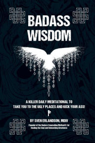 Title: Badass Wisdom: A Killer Daily Meditational to Take You to the Ugly Places and Kick Your Ass!, Author: Sven Erlandson