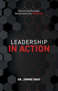 Title: Leadership in Action: Maximizing Business Performance the SEPP Way, Author: Jimmie Gray