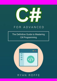 Title: C# for Advanced: The Definitive Guide to Mastering C# Programming, Author: Ryan Roffe