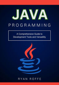 Title: Java Programming: A Comprehensive Guide to Development Tools and Versatility, Author: Ryan Roffe