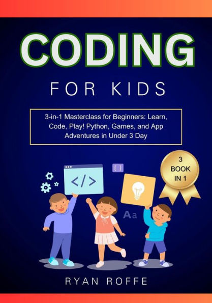 Coding for Kids: 3-in-1 Masterclass for Beginners: Learn, Code, Play! Python, Games, and App Adventures in Under 3 Day